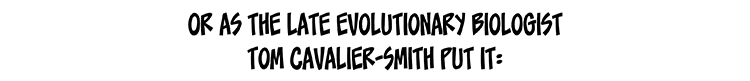 Text: Or as the late evolutionary biologist Tom Cavalier-Smith put it: