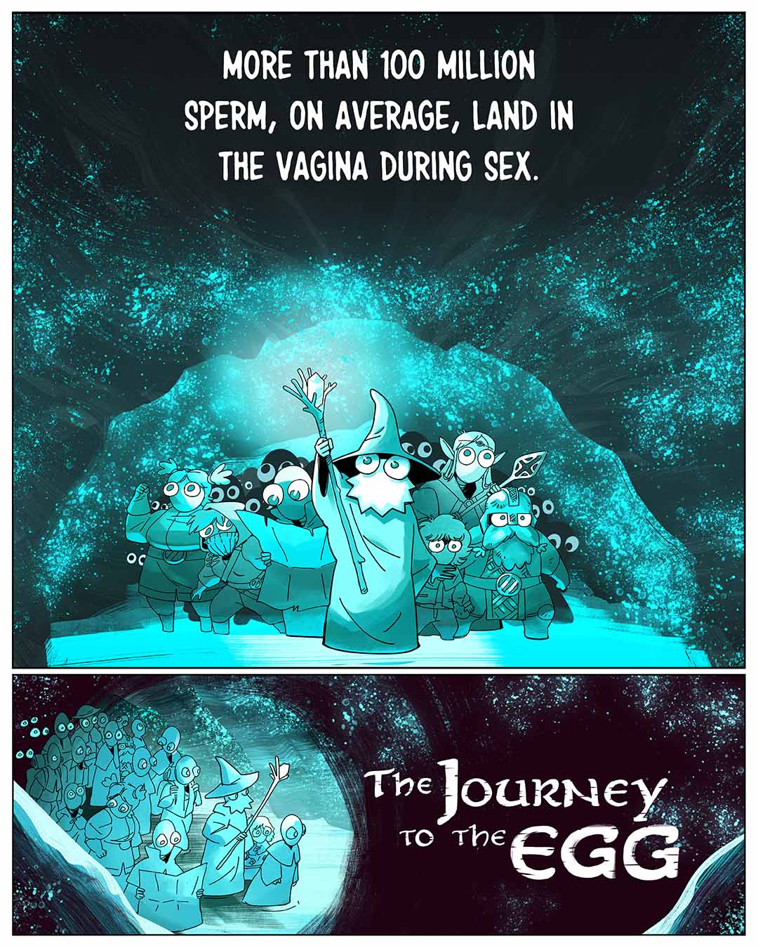 The Journey to the Egg: More than 100 million sperm, on average, land in the vagina during sex. lllustration: A group of individuals representing sperm cluster together as they peer out of a cave. They are led by a wizard in a pointy hat and robe, holding up a crystal-topped staff.