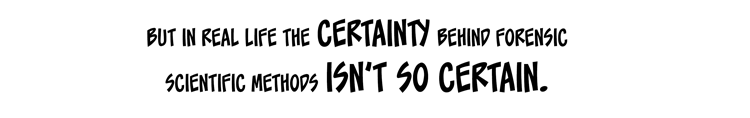 Text: But in real life the certainty behind the forensic scientific methods isn’t so certain