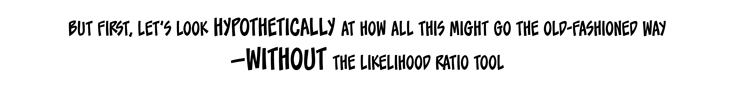 Text: But first, let’s look hypothetically at how all this might go the old-fashioned way — without the Likelihood Ratio tool.