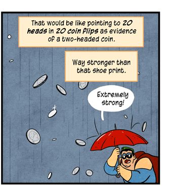 Text: That would be like pointing to 20 heads in 20 coin flips as evidence of a two-headed coin. Way stronger than that shoe print. Illustration: Superhero Probability holds red umbrella as coins drop and bounce like raindrops. He is saying: “Extremely strong!”