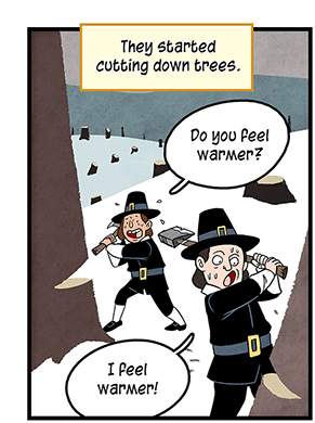 Text: They started cutting down trees. Illustration: Two Colonial American Pilgrims sweat as they ax down trees in a snowy landscape. One asks, “Do you feel warmer?” The other replies, “I feel warmer!”