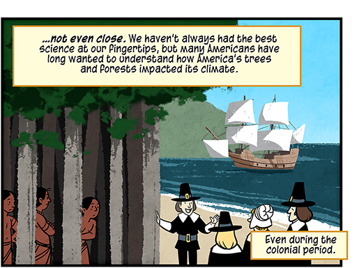 Text: … not even close. We haven’t always had the best science at our fingertips, but many Americans have long wanted to understand how America’s trees and forests impacted its climate. Even during the colonial period. Illustration: Four people in American Pilgrim garb stand on shore next to forest, with colonial ship afloat in background, while three people in Native American dress peek out from behind tree trunks.